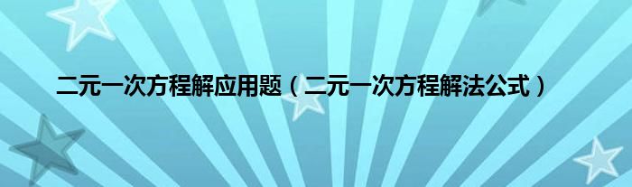 二元一次方程解应用题（二元一次方程解法公式）