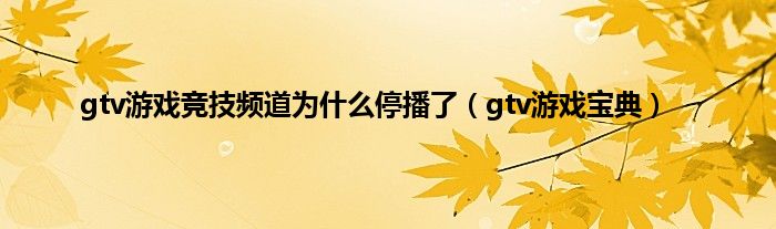 gtv游戏竞技频道为是什么停播了（gtv游戏宝典）