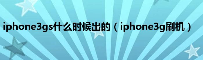 iphone3gs是什么时候出的（iphone3g刷机）