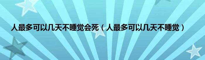 人最多可以几天不睡觉会死（人最多可以几天不睡觉）