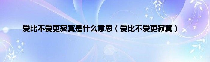 爱比不爱更寂寞是是什么意思（爱比不爱更寂寞）