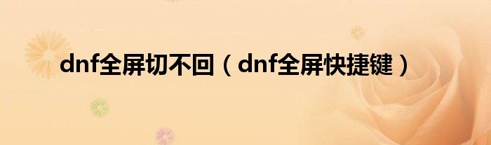 dnf全屏切不回（dnf全屏快捷键）