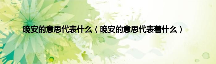 晚安的意思代表是什么（晚安的意思代表着是什么）