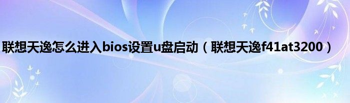 联想天逸怎么进入bios设置u盘启动（联想天逸f41at3200）