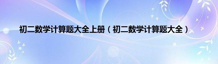 初二数学计算题大全上册（初二数学计算题大全）