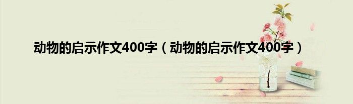 动物的启示作文400字（动物的启示作文400字）