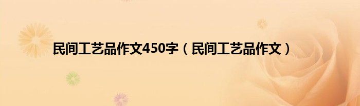 民间工艺品作文450字（民间工艺品作文）