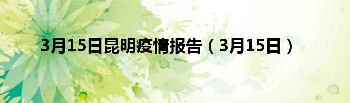 3月15日昆明疫情报告（3月15日）