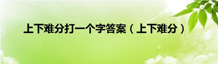 上下难分打一个字答案（上下难分）