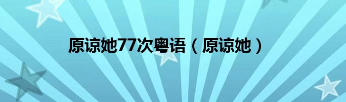 原谅她77次粤语（原谅她）