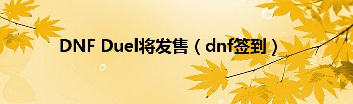 DNF Duel将发售（dnf签到）