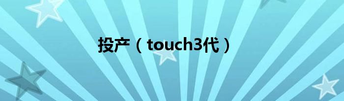 投产（touch3代）