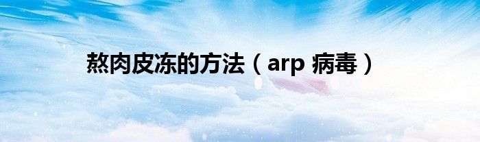 熬肉皮冻的方法（arp 病毒）