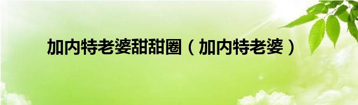 加内特老婆甜甜圈（加内特老婆）