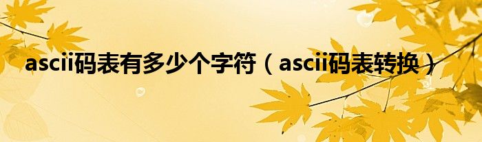 ascii码表有多少个字符（ascii码表转换）