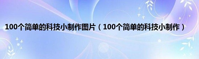 100个简单的科技小制作图片（100个简单的科技小制作）