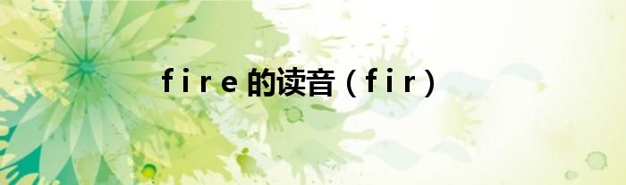 f i r e 的读音（f i r）