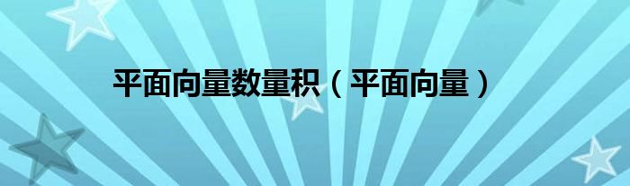 平面向量数量积（平面向量）