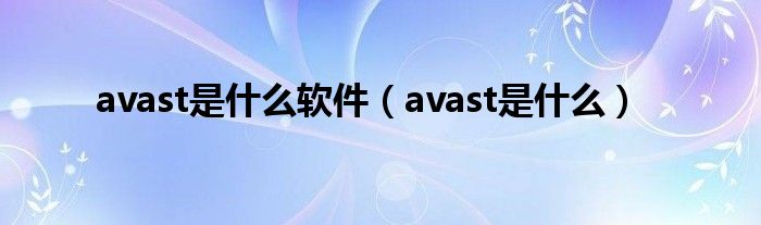 avast是是什么软件（avast是是什么）