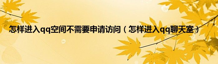 怎样进入qq空间不需要申请访问（怎样进入qq聊天室）