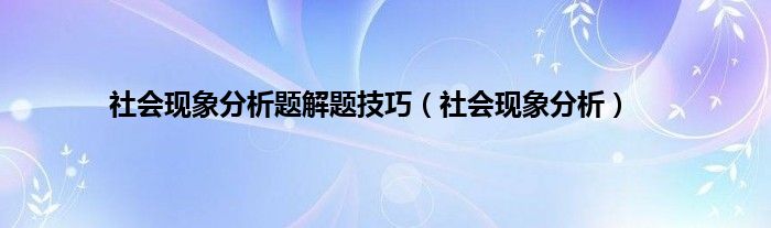 社会现象分析题解题技巧（社会现象分析）