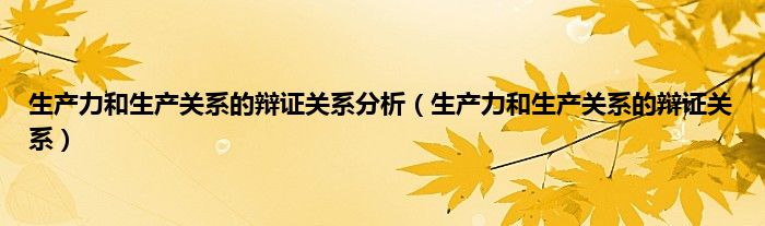 生产力和生产关系的辩证关系分析（生产力和生产关系的辩证关系）