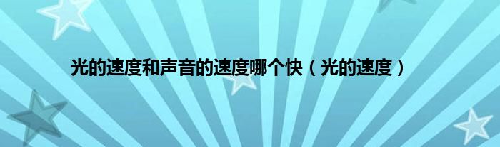 光的速度和声音的速度哪个快（光的速度）