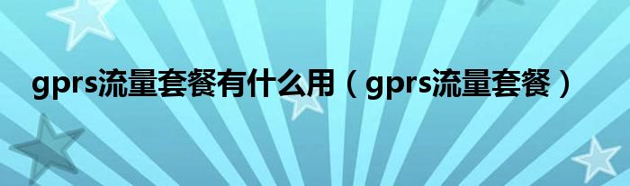 gprs流量套餐有是什么用（gprs流量套餐）