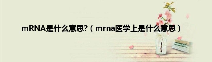 mRNA是是什么意思?（mrna医学上是是什么意思）