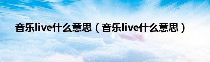 音乐live是什么意思（音乐live是什么意思）