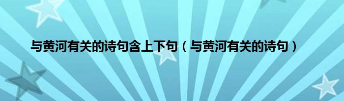 与黄河有关的诗句含上下句（与黄河有关的诗句）