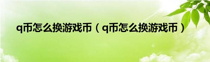 q币怎么换游戏币（q币怎么换游戏币）