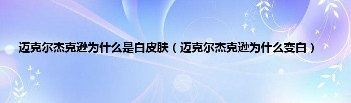 迈克尔杰克逊为是什么是白皮肤（迈克尔杰克逊为是什么变白）