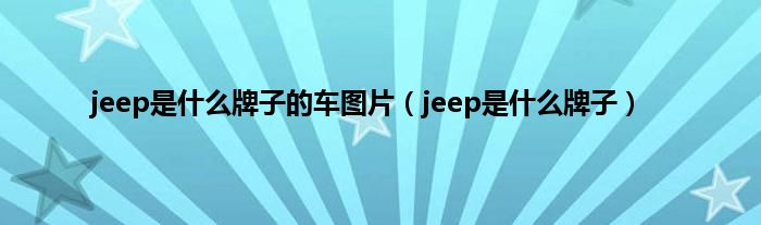 jeep是是什么牌子的车图片（jeep是是什么牌子）