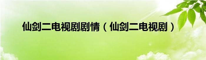 仙剑二电视剧剧情（仙剑二电视剧）