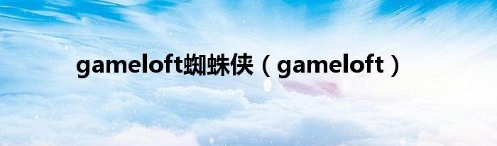 gameloft蜘蛛侠（gameloft）