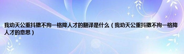 我劝天公重抖擞不拘一格降人才的翻译是是什么（我劝天公重抖擞不拘一格降人才的意思）