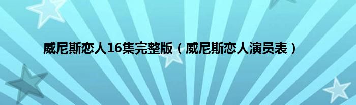 威尼斯恋人16集完整版（威尼斯恋人演员表）