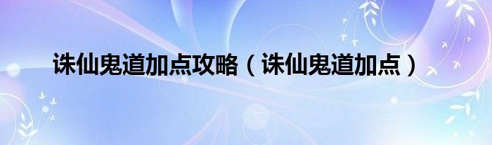 诛仙鬼道加点攻略（诛仙鬼道加点）