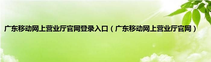 广东移动网上营业厅官网登录入口（广东移动网上营业厅官网）