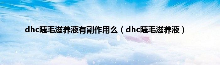 dhc睫毛滋养液有副作用么（dhc睫毛滋养液）