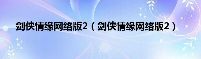 剑侠情缘网络版2（剑侠情缘网络版2）