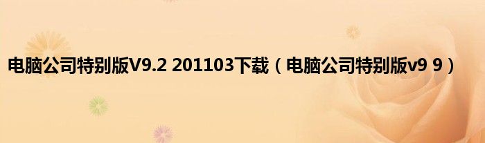 电脑公司特别版V9.2 201103下载（电脑公司特别版v9 9）