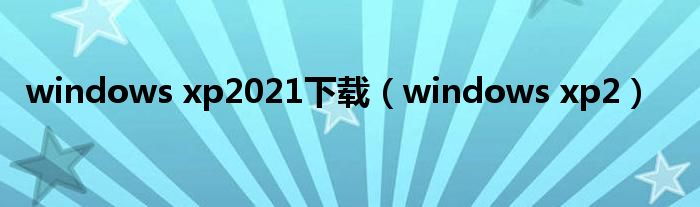 windows xp2021下载（windows xp2）