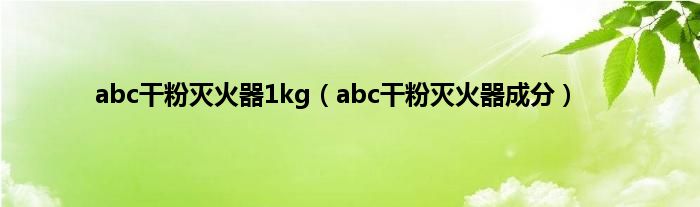 abc干粉灭火器1kg（abc干粉灭火器成分）