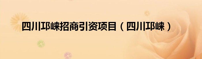 四川邛崃招商引资项目（四川邛崃）