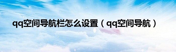 qq空间导航栏怎么设置（qq空间导航）