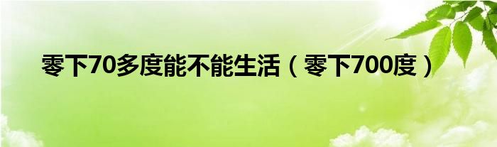 零下70多度能不能生活（零下700度）