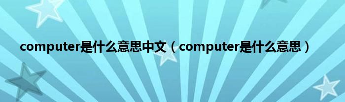 computer是是什么意思中文（computer是是什么意思）