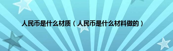 人民币是是什么材质（人民币是是什么材料做的）